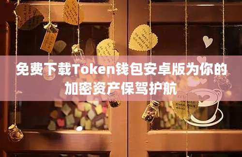 免费下载Token钱包安卓版为你的加密资产保驾护航