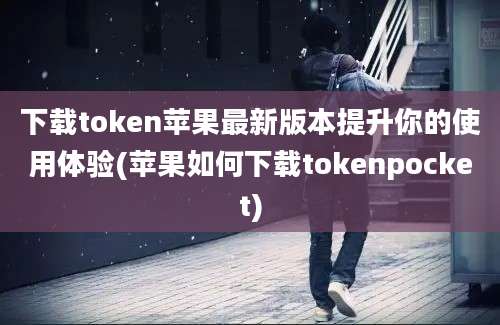 下载token苹果最新版本提升你的使用体验(苹果如何下载tokenpocket)