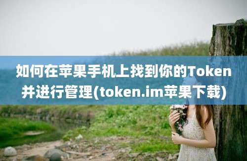 如何在苹果手机上找到你的Token并进行管理(token.im苹果下载)