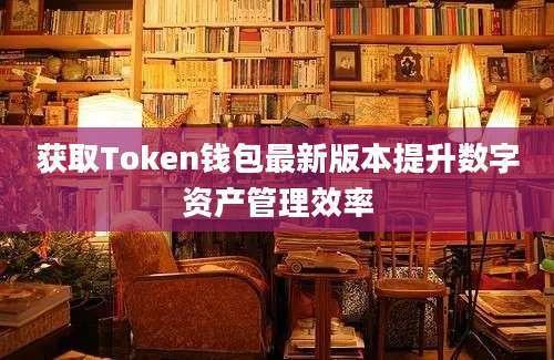 获取Token钱包最新版本提升数字资产管理效率