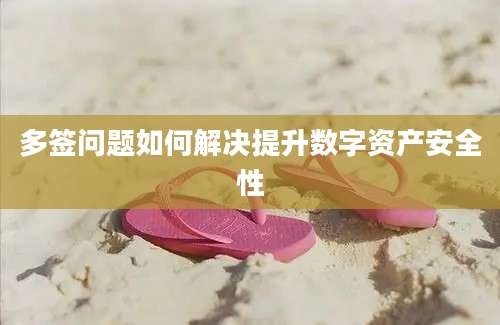 多签问题如何解决提升数字资产安全性