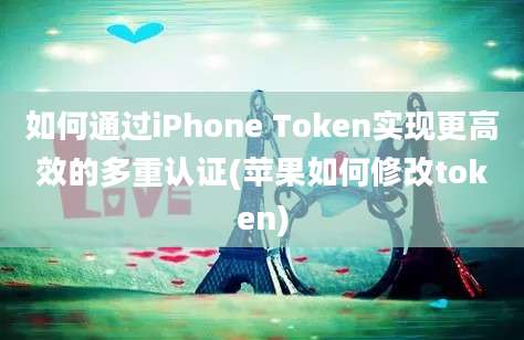 如何通过iPhone Token实现更高效的多重认证(苹果如何修改token)