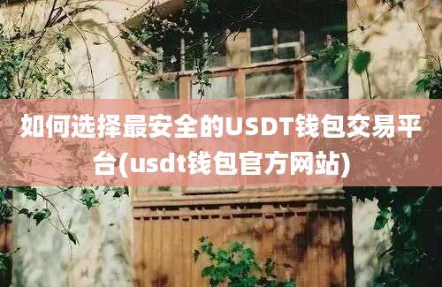 如何选择最安全的USDT钱包交易平台(usdt钱包官方网站)