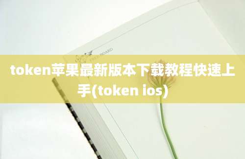 token苹果最新版本下载教程快速上手(token ios)