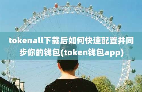 tokenall下载后如何快速配置并同步你的钱包(token钱包app)