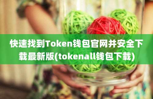 快速找到Token钱包官网并安全下载最新版(tokenall钱包下载)