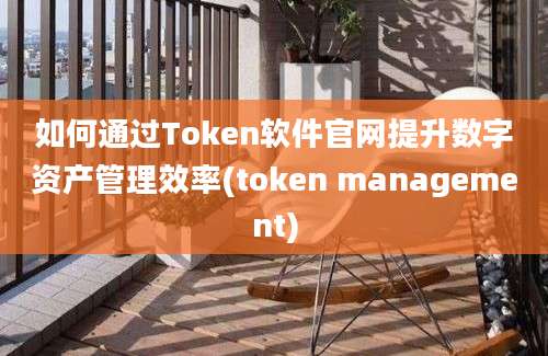 如何通过Token软件官网提升数字资产管理效率(token management)