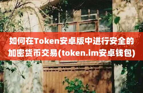 如何在Token安卓版中进行安全的加密货币交易(token.im安卓钱包)