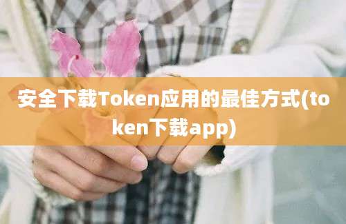 安全下载Token应用的最佳方式(token下载app)