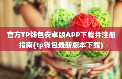 官方TP钱包安卓版APP下载并注册指南(tp钱包最新版本下载)