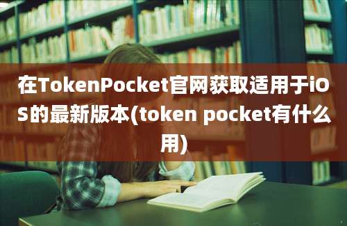 在TokenPocket官网获取适用于iOS的最新版本(token pocket有什么用)