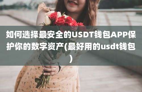 如何选择最安全的USDT钱包APP保护你的数字资产(最好用的usdt钱包)