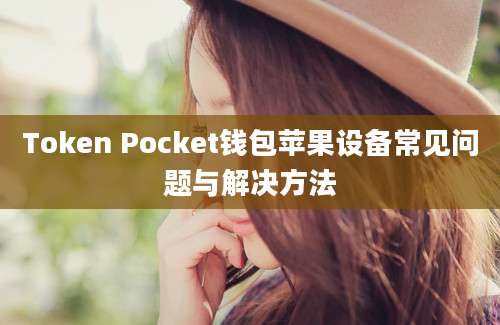 Token Pocket钱包苹果设备常见问题与解决方法