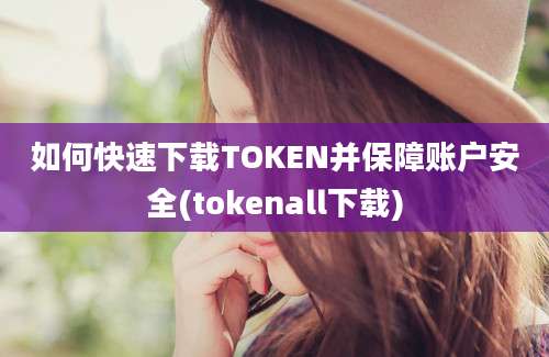 如何快速下载TOKEN并保障账户安全(tokenall下载)