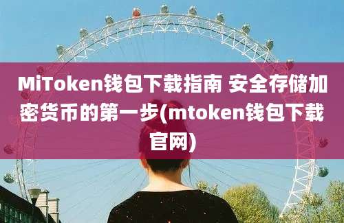 MiToken钱包下载指南 安全存储加密货币的第一步(mtoken钱包下载官网)