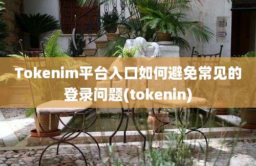 Tokenim平台入口如何避免常见的登录问题(tokenin)