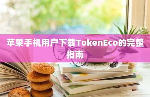 苹果手机用户下载TokenEco的完整指南