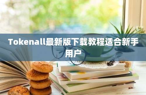 Tokenall最新版下载教程适合新手用户