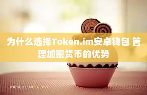 为什么选择Token.im安卓钱包 管理加密货币的优势