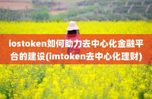 iostoken如何助力去中心化金融平台的建设(imtoken去中心化理财)