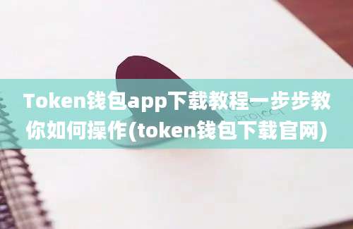 Token钱包app下载教程一步步教你如何操作(token钱包下载官网)