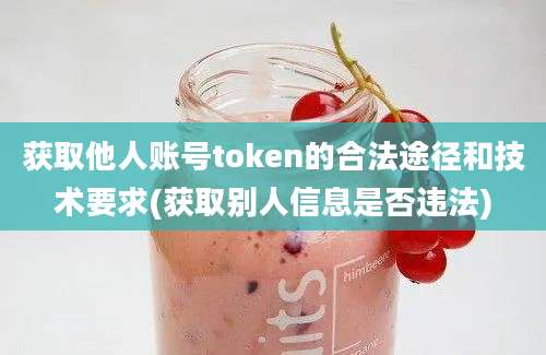 获取他人账号token的合法途径和技术要求(获取别人信息是否违法)