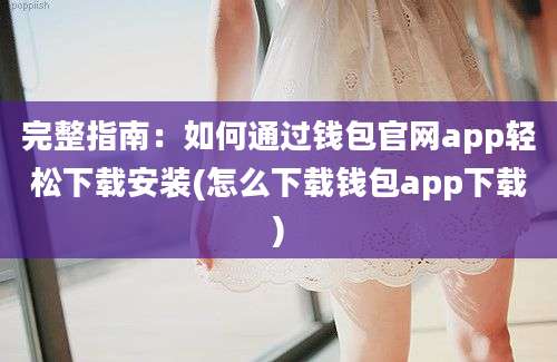 完整指南：如何通过钱包官网app轻松下载安装(怎么下载钱包app下载)