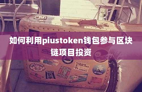 如何利用piustoken钱包参与区块链项目投资