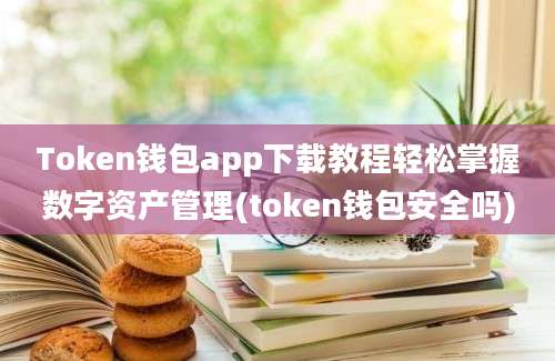 Token钱包app下载教程轻松掌握数字资产管理(token钱包安全吗)