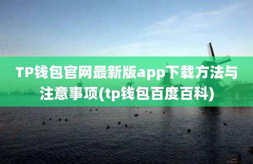 TP钱包官网最新版app下载方法与注意事项(tp钱包百度百科)