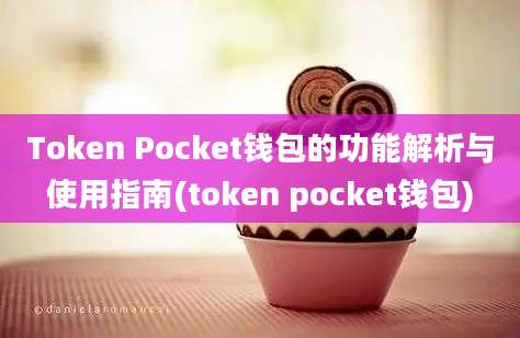 Token Pocket钱包的功能解析与使用指南(token pocket钱包)