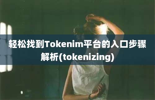 轻松找到Tokenim平台的入口步骤解析(tokenizing)