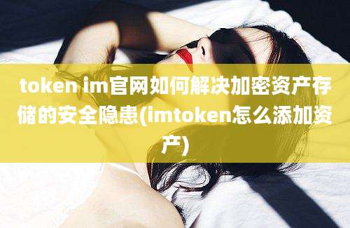 token im官网如何解决加密资产存储的安全隐患(imtoken怎么添加资产)