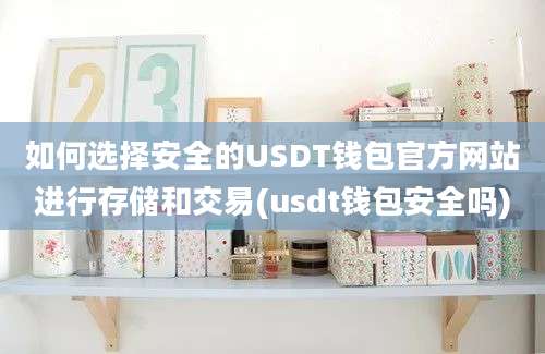 如何选择安全的USDT钱包官方网站进行存储和交易(usdt钱包安全吗)