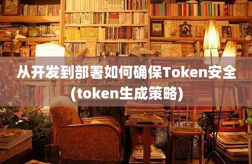 从开发到部署如何确保Token安全(token生成策略)