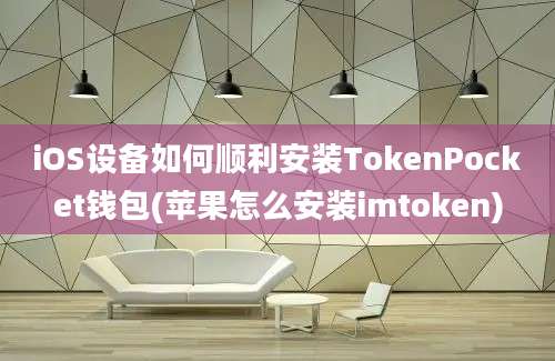 iOS设备如何顺利安装TokenPocket钱包(苹果怎么安装imtoken)