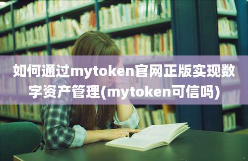 如何通过mytoken官网正版实现数字资产管理(mytoken可信吗)