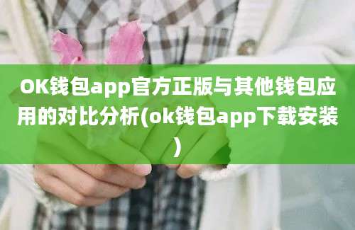 OK钱包app官方正版与其他钱包应用的对比分析(ok钱包app下载安装)