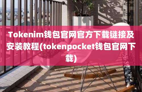 Tokenim钱包官网官方下载链接及安装教程(tokenpocket钱包官网下载)