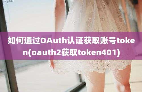 如何通过OAuth认证获取账号token(oauth2获取token401)