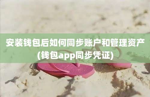 安装钱包后如何同步账户和管理资产(钱包app同步凭证)