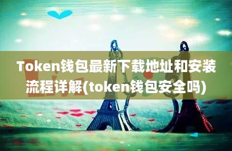 Token钱包最新下载地址和安装流程详解(token钱包安全吗)