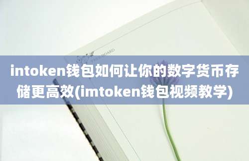 intoken钱包如何让你的数字货币存储更高效(imtoken钱包视频教学)