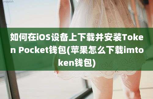 如何在iOS设备上下载并安装Token Pocket钱包(苹果怎么下载imtoken钱包)