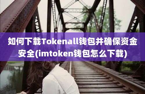 如何下载Tokenall钱包并确保资金安全(imtoken钱包怎么下载)