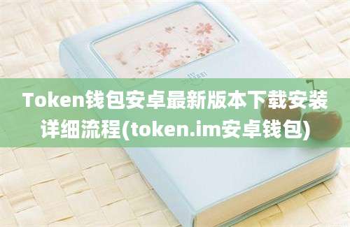 Token钱包安卓最新版本下载安装详细流程(token.im安卓钱包)