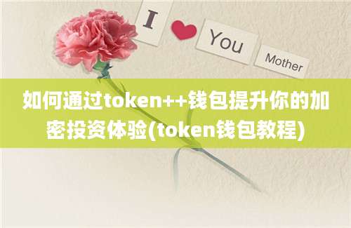 如何通过token++钱包提升你的加密投资体验(token钱包教程)