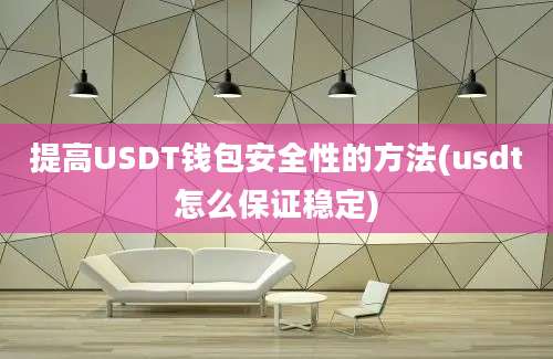 提高USDT钱包安全性的方法(usdt怎么保证稳定)