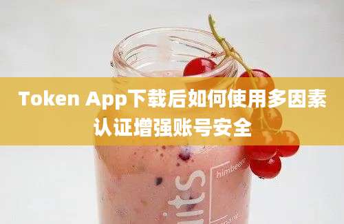 Token App下载后如何使用多因素认证增强账号安全