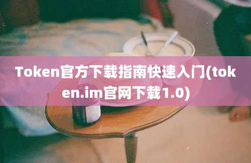 Token官方下载指南快速入门(token.im官网下载1.0)